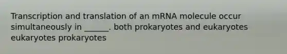 <a href='https://www.questionai.com/knowledge/kWsjwWywkN-transcription-and-translation' class='anchor-knowledge'>transcription and translation</a> of an mRNA molecule occur simultaneously in ______. both prokaryotes and eukaryotes eukaryotes prokaryotes