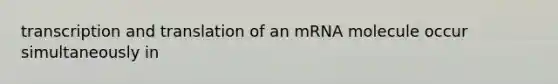 <a href='https://www.questionai.com/knowledge/kWsjwWywkN-transcription-and-translation' class='anchor-knowledge'>transcription and translation</a> of an mRNA molecule occur simultaneously in