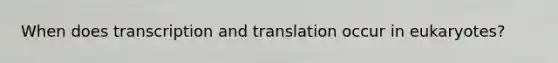 When does transcription and translation occur in eukaryotes?