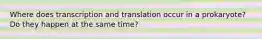 Where does transcription and translation occur in a prokaryote? Do they happen at the same time?