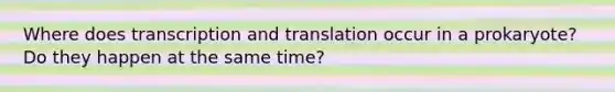 Where does <a href='https://www.questionai.com/knowledge/kWsjwWywkN-transcription-and-translation' class='anchor-knowledge'>transcription and translation</a> occur in a prokaryote? Do they happen at the same time?