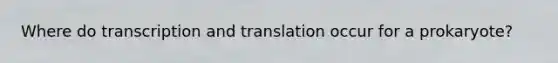 Where do transcription and translation occur for a prokaryote?