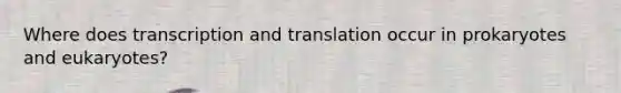 Where does <a href='https://www.questionai.com/knowledge/kWsjwWywkN-transcription-and-translation' class='anchor-knowledge'>transcription and translation</a> occur in prokaryotes and eukaryotes?