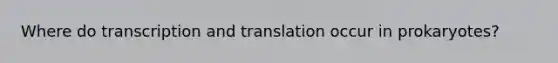 Where do <a href='https://www.questionai.com/knowledge/kWsjwWywkN-transcription-and-translation' class='anchor-knowledge'>transcription and translation</a> occur in prokaryotes?