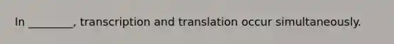 In ________, transcription and translation occur simultaneously.