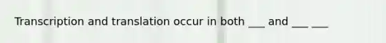 Transcription and translation occur in both ___ and ___ ___