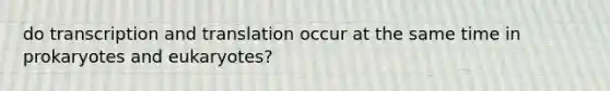 do transcription and translation occur at the same time in prokaryotes and eukaryotes?