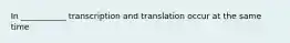 In ___________ transcription and translation occur at the same time