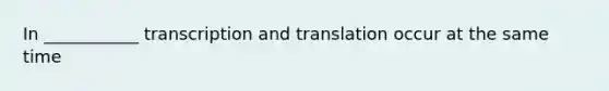 In ___________ transcription and translation occur at the same time