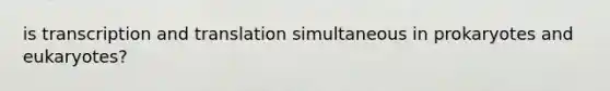 is transcription and translation simultaneous in prokaryotes and eukaryotes?