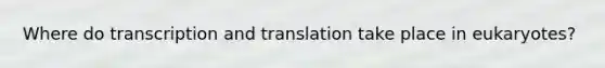 Where do <a href='https://www.questionai.com/knowledge/kWsjwWywkN-transcription-and-translation' class='anchor-knowledge'>transcription and translation</a> take place in eukaryotes?