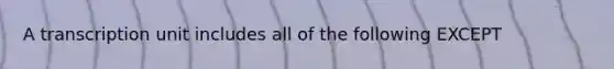 A transcription unit includes all of the following EXCEPT