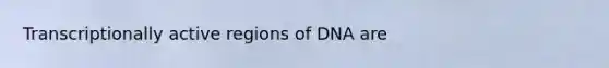 Transcriptionally active regions of DNA are