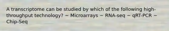 A transcriptome can be studied by which of the following high-throughput technology? ~ Microarrays ~ RNA-seq ~ qRT-PCR ~ Chip-Seq