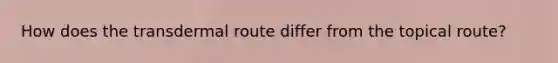 How does the transdermal route differ from the topical route?