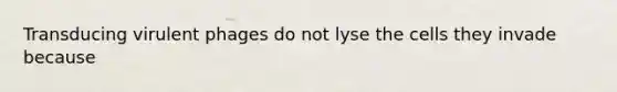 Transducing virulent phages do not lyse the cells they invade because