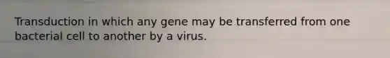 Transduction in which any gene may be transferred from one bacterial cell to another by a virus.