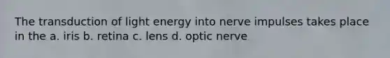 The transduction of light energy into nerve impulses takes place in the a. iris b. retina c. lens d. optic nerve