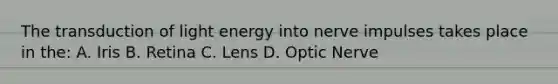 The transduction of light energy into nerve impulses takes place in the: A. Iris B. Retina C. Lens D. Optic Nerve