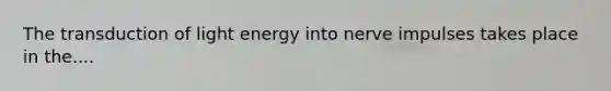 The transduction of light energy into nerve impulses takes place in the....