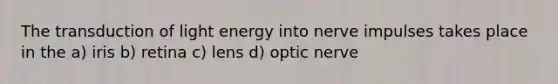 The transduction of light energy into nerve impulses takes place in the a) iris b) retina c) lens d) optic nerve