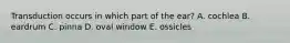 Transduction occurs in which part of the ear? A. cochlea B. eardrum C. pinna D. oval window E. ossicles