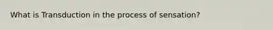 What is Transduction in the process of sensation?