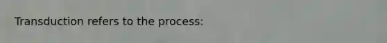 Transduction refers to the process: