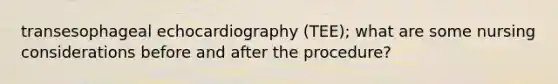 transesophageal echocardiography (TEE); what are some nursing considerations before and after the procedure?