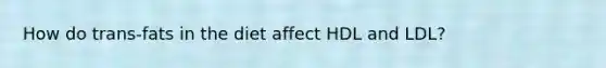 How do trans-fats in the diet affect HDL and LDL?
