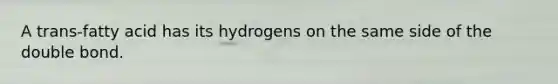 A trans-fatty acid has its hydrogens on the same side of the double bond.