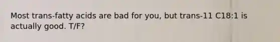 Most trans-fatty acids are bad for you, but trans-11 C18:1 is actually good. T/F?