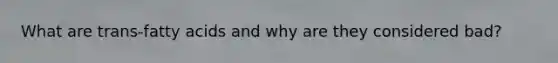 What are trans-fatty acids and why are they considered bad?