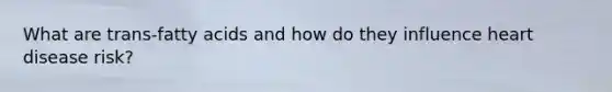 What are trans-fatty acids and how do they influence heart disease risk?