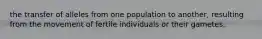 the transfer of alleles from one population to another, resulting from the movement of fertile individuals or their gametes.