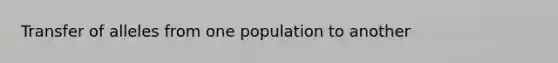 Transfer of alleles from one population to another