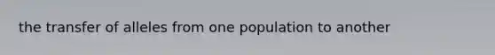 the transfer of alleles from one population to another