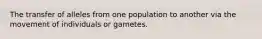 The transfer of alleles from one population to another via the movement of individuals or gametes.