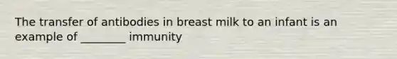 The transfer of antibodies in breast milk to an infant is an example of ________ immunity