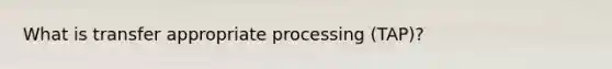 What is transfer appropriate processing (TAP)?