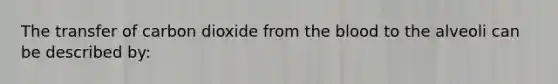 The transfer of carbon dioxide from the blood to the alveoli can be described by: