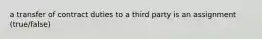 a transfer of contract duties to a third party is an assignment (true/false)