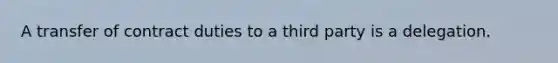 A transfer of contract duties to a third party is a delegation.