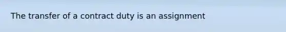 The transfer of a contract duty is an assignment