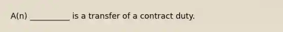 A(n) __________ is a transfer of a contract duty.