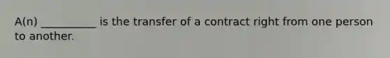 A(n) __________ is the transfer of a contract right from one person to another.