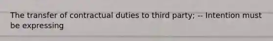 The transfer of contractual duties to third party; -- Intention must be expressing