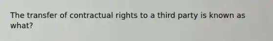 The transfer of contractual rights to a third party is known as what?