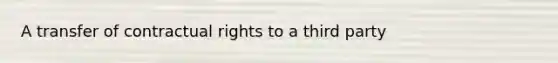 A transfer of contractual rights to a third party