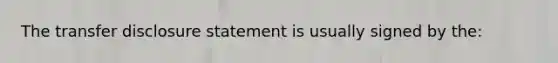 The transfer disclosure statement is usually signed by the: